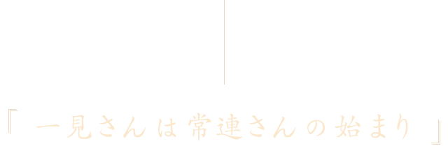 「一見さんは常連さんの始まり」